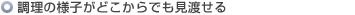 調理の様子がどこからでも見渡せる