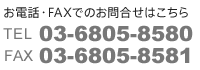 お電話・FAXでのお問合せはこちら TEL:03-6805-8580 FAX:03-6805-8581